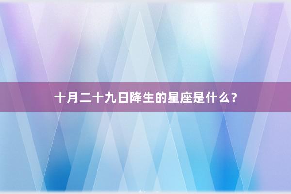 十月二十九日降生的星座是什么？