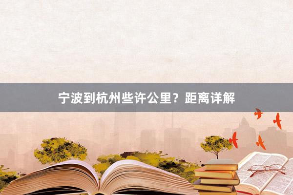 宁波到杭州些许公里？距离详解
