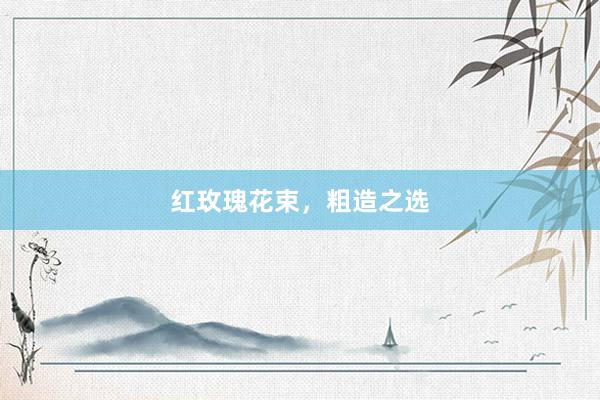 红玫瑰花束，粗造之选