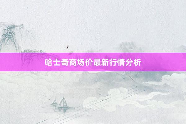 哈士奇商场价最新行情分析